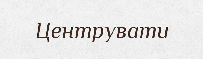 Центрувати — Великий тлумачний словник сучасної української мови