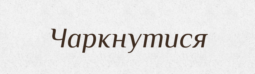 Чаркнутися — Великий тлумачний словник сучасної української мови