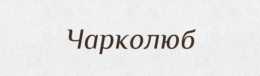 Чарколюб — Великий тлумачний словник сучасної української мови