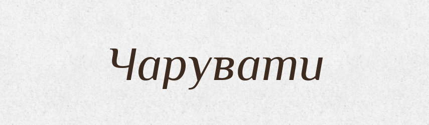 Чарувати — Великий тлумачний словник сучасної української мови