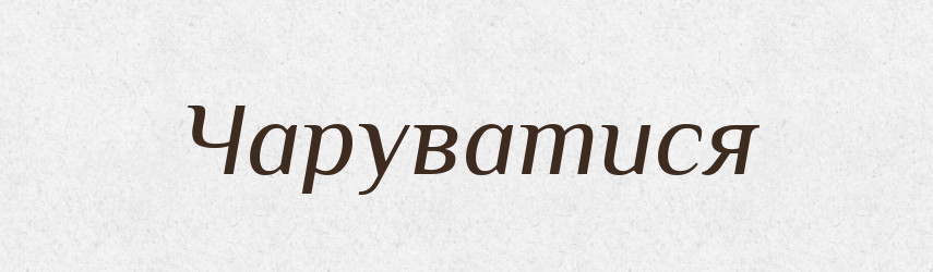 Чаруватися — Великий тлумачний словник сучасної української мови