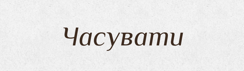 Часувати — Великий тлумачний словник сучасної української мови