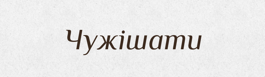 Чужішати — Великий тлумачний словник сучасної української мови