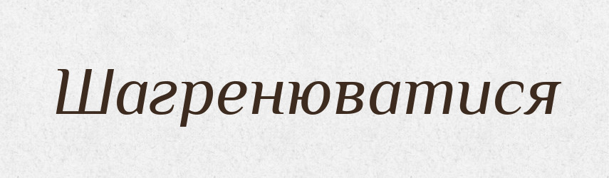 Шагренюватися — Великий тлумачний словник сучасної української мови
