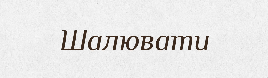 Шалювати — Великий тлумачний словник сучасної української мови