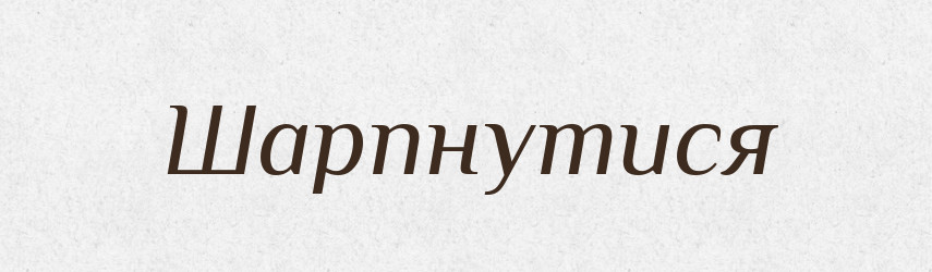 Шарпнутися — Великий тлумачний словник сучасної української мови