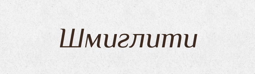 Шмиглити — Великий тлумачний словник сучасної української мови