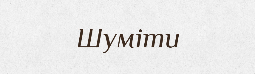 Шуміти — Великий тлумачний словник сучасної української мови