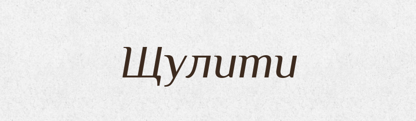 Щулити — Великий тлумачний словник сучасної української мови