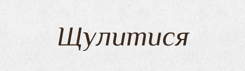 Щулитися — Великий тлумачний словник сучасної української мови