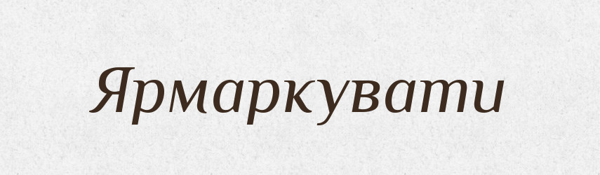 Ярмаркувати — Великий тлумачний словник сучасної української мови