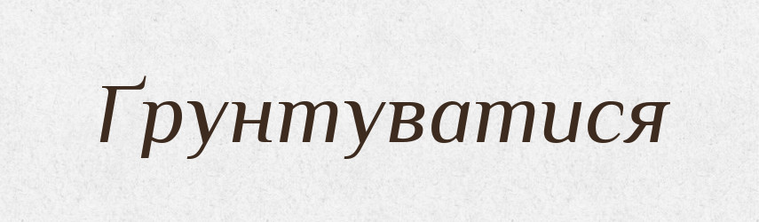 Ґрунтуватися — Великий тлумачний словник сучасної української мови